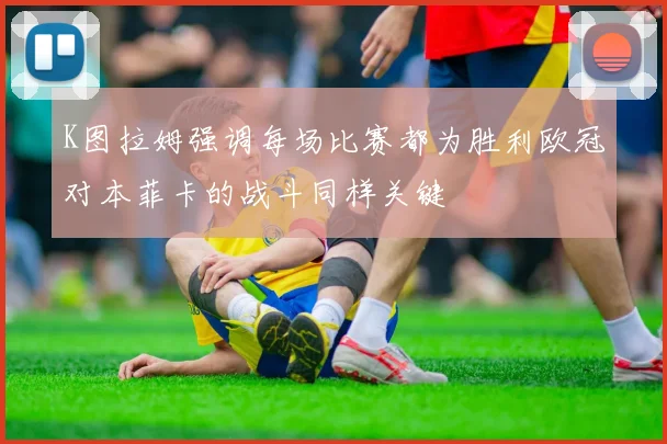 K图拉姆强调每场比赛都为胜利欧冠对本菲卡的战斗同样关键