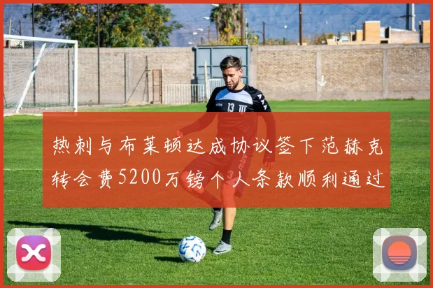 热刺与布莱顿达成协议签下范赫克转会费5200万镑个人条款顺利通过