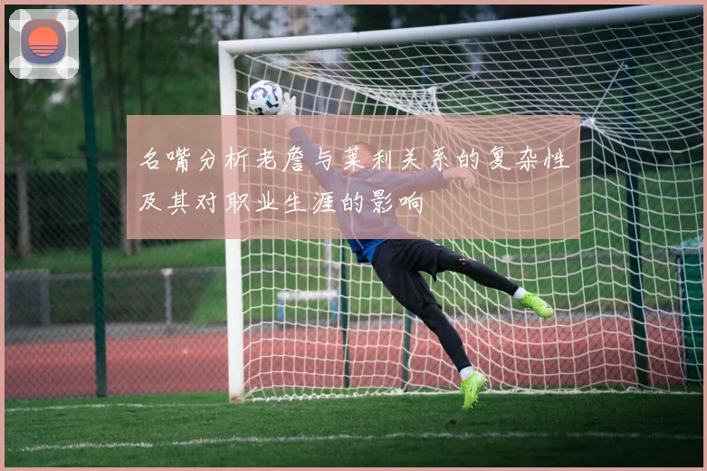 名嘴分析老詹与莱利关系的复杂性及其对职业生涯的影响