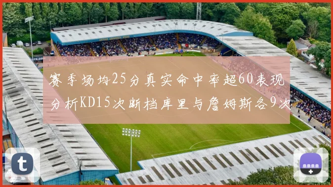 赛季场均25分真实命中率超60表现分析KD15次断档库里与詹姆斯各9次