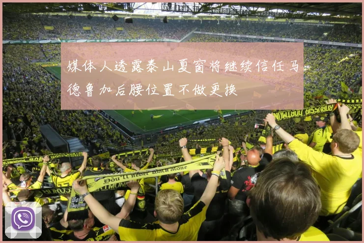媒体人透露泰山夏窗将继续信任马德鲁加后腰位置不做更换