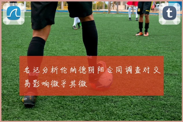 名记分析伦纳德阴阳合同调查对交易影响微乎其微