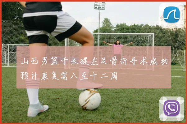 山西男篮于米提左足骨折手术成功预计康复需八至十二周