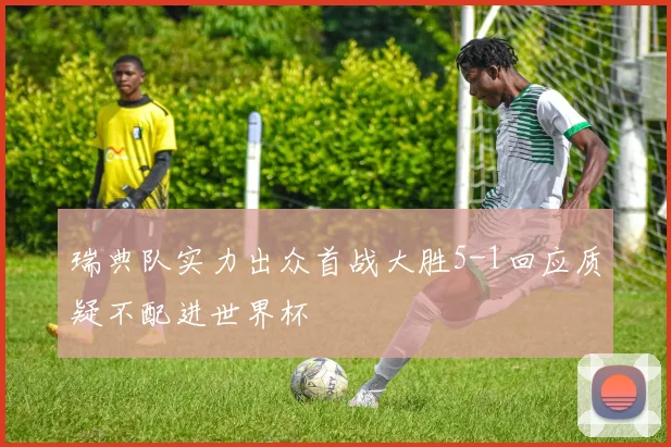 瑞典队实力出众首战大胜5-1回应质疑不配进世界杯