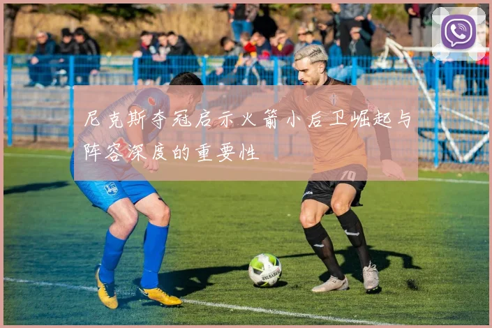 尼克斯夺冠启示火箭小后卫崛起与阵容深度的重要性