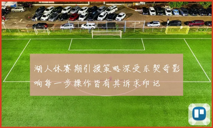 湖人休赛期引援策略深受东契奇影响每一步操作皆有其诉求印记